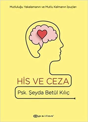 His ve Ceza (Ciltli): Mutluluğu Yakalamanın ve Mutlu Kalmanın İpuçları