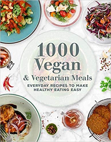 1000 Vegan & Vegetarian Meals: Everyday Recipes to Make Healthy Eating Easy (1000 Meals)