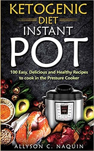 Ketogenic Diet Instant Pot: 1oo Easy, Delicious, and Healthy Recipes to Cook in the Pressure Cooker