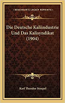 Die Deutsche Kaliindustrie Und Das Kalisyndikat (1904)