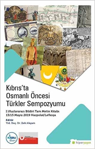 Kıbrıs'ta Osmanlı Öncesi Türkler Sempozyumu: I. Uluslararası Bildiri Tam Metin Kitabı 13/15 Mayıs 2019 Haspolat/Lefkoşa