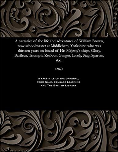 A narrative of the life and adventures of William Brown, now schoolmaster at Middleham, Yorkshire: who was thirteen years on board of His Majesty's ... Zealous, Ganges, Lively, Stag, Spartan, &c.: indir