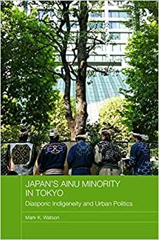 Japan's Ainu Minority in Tokyo: Diasporic Indigeneity and Urban Politics (Japan Anthropology Workshop Series)