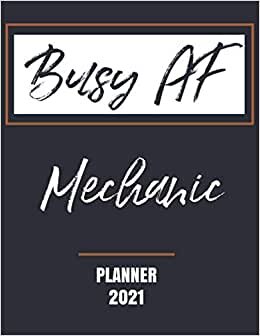 Busy AF Mechanic - Planner 2021: Essential Worker Appreciation - Monthly & Weekly Calendar - Yearly Planner - Annual Daily Diary Book