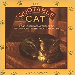 The Quotable Cat: A Cat Lover's Compendium of Observations on the Felicitous Feline