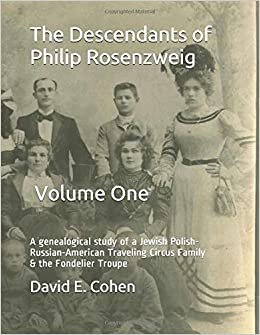 The Descendants of Philip Rosenzweig - VOLUME ONE: A genealogical study of a Jewish Polish-Russian-American Traveling Circus Family