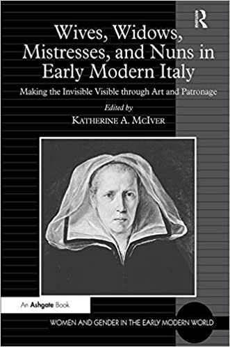 Wives, Widows, Mistresses, and Nuns in Early Modern Italy: Making the Invisible Visible through Art and Patronage (Women and Gender in the Early Modern World)