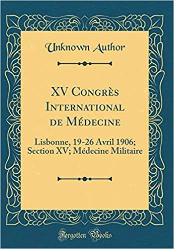 XV Congrès International de Médecine: Lisbonne, 19-26 Avril 1906; Section XV; Médecine Militaire (Classic Reprint)
