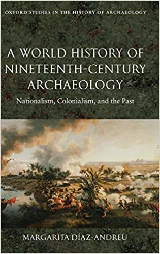 A World History of Nineteenth-Century Archaeology: Nationalism, Colonialism, and the Past (Oxford Studies in the History of Archaeology)