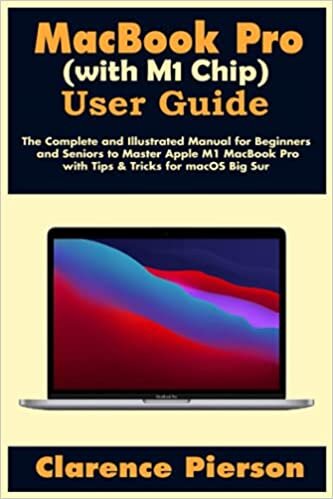 MacBook Pro (with M1 Chip) User Guide: The Complete and Illustrated Manual for Beginners and Seniors to Master Apple M1 MacBook Pro with Tips & Tricks for macOS Big Sur