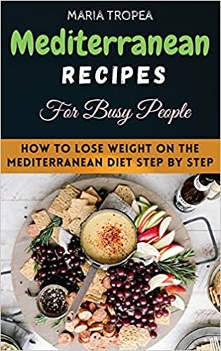 Mediterranean Recipes for Busy People: Will become your essential step-by-step, effortless guide to a healthy, balanced diet every day