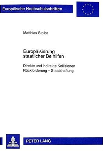 Europäisierung staatlicher Beihilfen: Direkte und indirekte Kollisionen, Rückforderung - Staatshaftung (Europäische Hochschulschriften Recht / Reihe ... / Series 2: Law / Série 2: Droit, Band 2595)