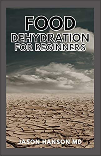 FOOD DEHYDRATION FOR BEGINNERS: How to Preserve All Your Favorite Vegetables, Fruits, Meats, and Herbs indir
