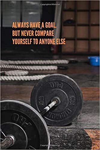 Always Have A Goal. But Never Compare Yourself To Anyone Else: Workout Journal, Workout Log, Fitness Journal, Diary, Motivational Notebook (110 Pages, Blank, 6 x 9)