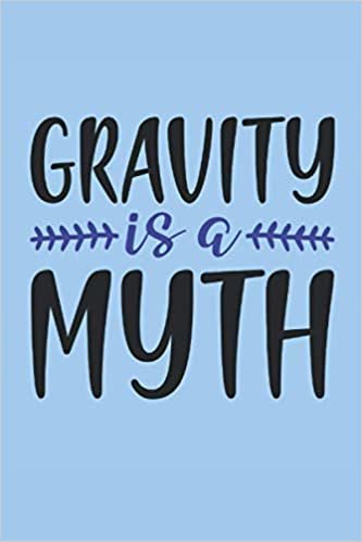 Gravity is a myth: Blank Lined Notebook Journal ToDo Exercise Book or Diary (6" x 9" inch) with 120 pages