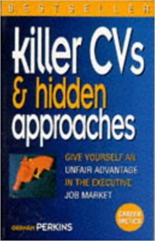 Killer Cvs & Hidden Approaches: Give Yourself an Unfair Advantage in the Executive Job Market (Career Tactics)