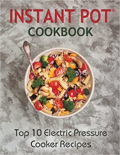 Instant Pot Cookbook: Top 10 Electric Pressure Cooker Recipes (instant pot, instant pot cookbook, instant pot recipes, electric pressure cooker, ... recipes, electric pressure cooker cookbook)
