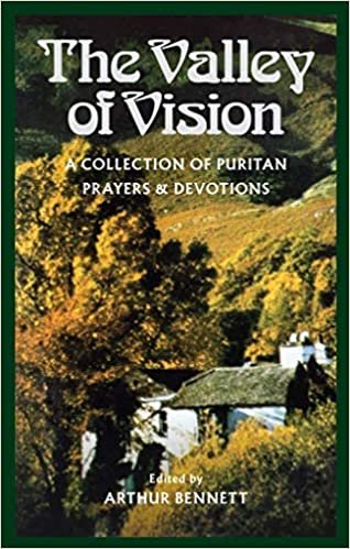 The Valley of Vision - A Collection of Puritan Prayers and Devotions