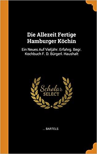 Die Allezeit Fertige Hamburger Köchin: Ein Neues Auf Vieljähr. Erfahrg. Begr. Kochbuch F. D. Bürgerl. Haushalt
