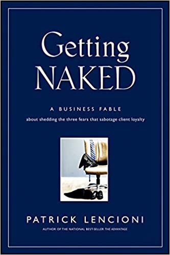 Getting Naked: A Business Fable About Shedding The Three Fears That Sabotage Client Loyalty (J–B Lencioni Series)