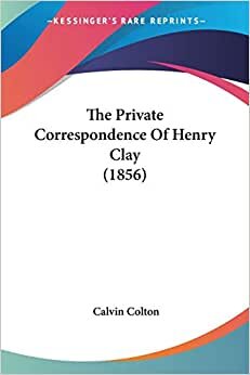 The Private Correspondence Of Henry Clay (1856)
