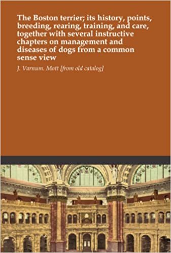 The Boston terrier; its history, points, breeding, rearing, training, and care, together with several instructive chapters on management and diseases of dogs from a common sense view