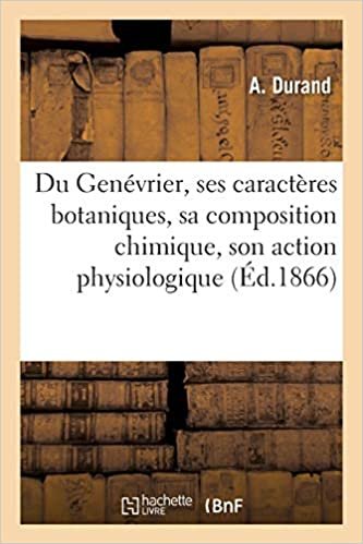 Du Genévrier, ses caractères botaniques, sa composition chimique, son action physiologique: application thérapeutique de l'éthérolé de genièvre au traitement de la gravelle, des calculs (Sciences) indir