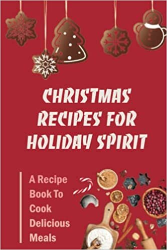 Christmas Recipes For Holiday Spirit: A Recipe Book To Cook Delicious Meals