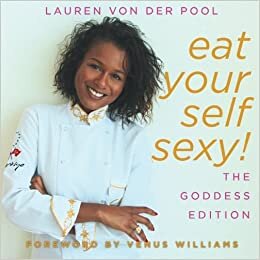 Eat Yourself Sexy, The Goddess Edition: A Beginner's Beauty Guide to Glowing Skin, Healthy Hair, Weight Loss and Total Well-being