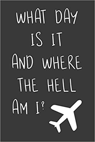 What Day Is It And Where The Hell Am I?: Blank Lined Notebook For Flight Attendants