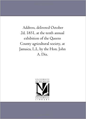 Address, delivered October 2d, 1851, at the tenth annual exhibition of the Queens County agricultural society, at Jamaica, L.I., by the Hon. John A. Dix.