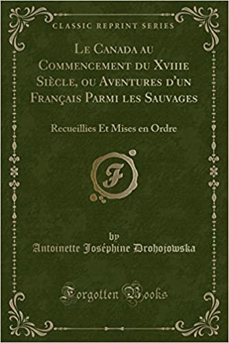 Le Canada au Commencement du Xviiie Siècle, ou Aventures d'un Français Parmi les Sauvages: Recueillies Et Mises en Ordre (Classic Reprint)