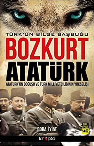 Bozkurt Atatürk - Türk'ün Bilge Başbuğu: Atatürk'ün Doğuşu Ve Türk Milliyetçiliğinin Yükselişi
