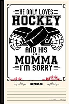 He Only Loves Hockey And His Momma Notebook: A Notebook, Journal Or Diary For Ice Hockey Lover - 6 x 9 inches, College Ruled Lined Paper, 120 Pages