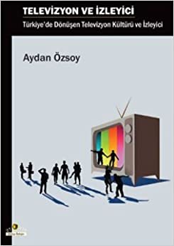 TELEVİZYON VE İZLEYİCİ: Türkiye'de Dönüşen Televizyon Kültürü ve İzleyici