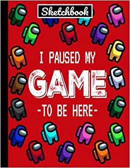 Among Us I Paused My Game To Be Here Sketchbook: Sketchbooks for Drawing/RED COLOR Crewmate Sus Imposter Journal For Gamers Teens College ... Pages Large 8.5" x 11" A4 MATTE/Soft Cover