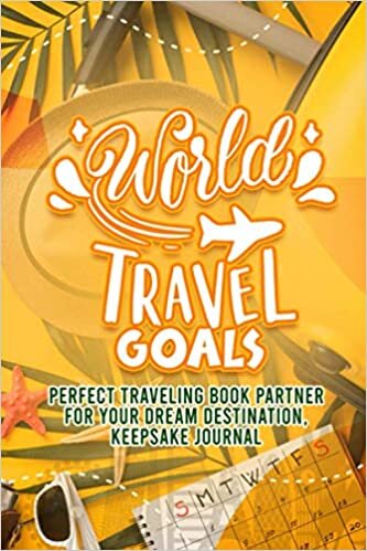 World Travel Goals: Perfect Traveling Book Partner For Your Dream Destination, Keepsake Journal