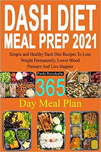 DASH Diet Meal Prep 2021: 365 Day Meal Plan | Simple and Healthy Dash Diet Recipes | Lose Weight Permanently, Lower Blood Pressure And Live Happier