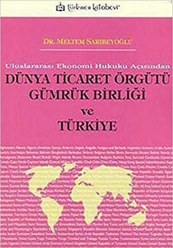 Dünya Ticaret Örgütü Gümrük Birliği ve Türkiye: Uluslararası Ekonomi Hukuku Açısından