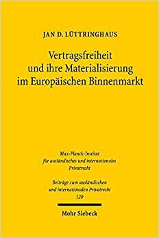 Vertragsfreiheit und ihre Materialisierung im Europäischen Binnenmarkt: Die Verbürgung und Materialisierung unionaler Vertragsfreiheit im ... und internationalen Privatrecht, Band 120)
