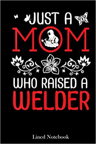 Just A Mom Who Raised A Welder Happy Mother Day Mommy Mama lined notebook: Mother journal notebook, Mothers Day notebook for Mom, Funny Happy Mothers ... Mom Diary, lined notebook 120 pages 6x9in