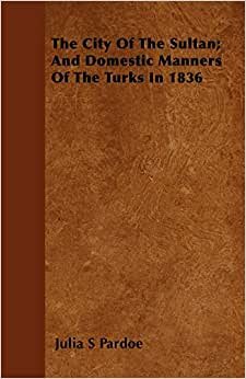 The City Of The Sultan; And Domestic Manners Of The Turks In 1836