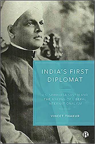 India s First Diplomat: V.s. Srinivasa Sastri and the Making of Liberal Internationalism