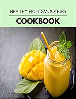 Healthy Fruit Smoothies Cookbook: 38 Days To Live A Healthier Life And A Younger You