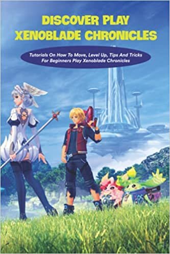 Discover Play Xenoblade Chronicles: Tutorials On How To Move, Level Up, Tips And Tricks For Beginners Play Xenoblade Chronicles