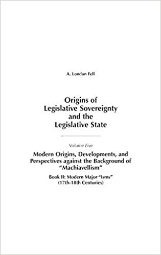 Origins of Legislative Sovereignty and the Legislative State: Modern Origins, Developments and Perspectives Against the Background of Machiavellism ... Against the Background of Machiavellism Vol 5