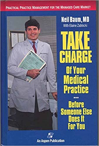 Take Charge of Your Medical Practice... before Someone Else Does it for You: Practical Practice Management for the Managed Care Market