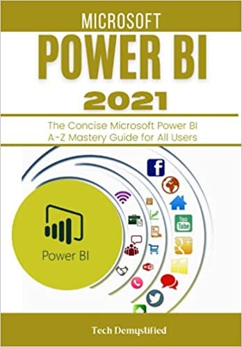 MICROSOFT POWER BI 2021: The Concise Microsoft Power BI A-Z Mastery Guide for All Users