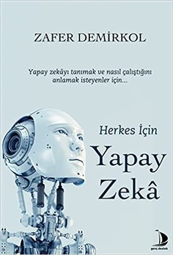 Herkes İçin Yapay Zeka: Yapay Zekayı Tanımak ve Nasıl Çalıştığını Anlamak İsteyenler İçin...