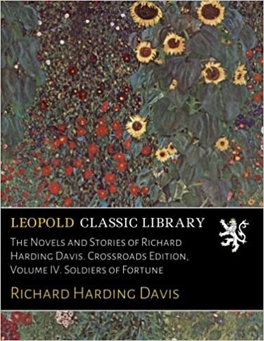 The Novels and Stories of Richard Harding Davis. Crossroads Edition, Volume IV. Soldiers of Fortune